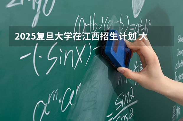 2025复旦大学在江西招生计划 大概招多少人（2026参考）