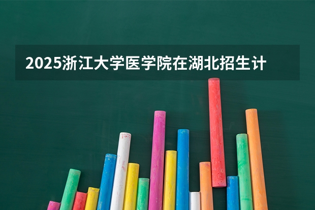2025浙江大学医学院在湖北招生计划 大概招多少人