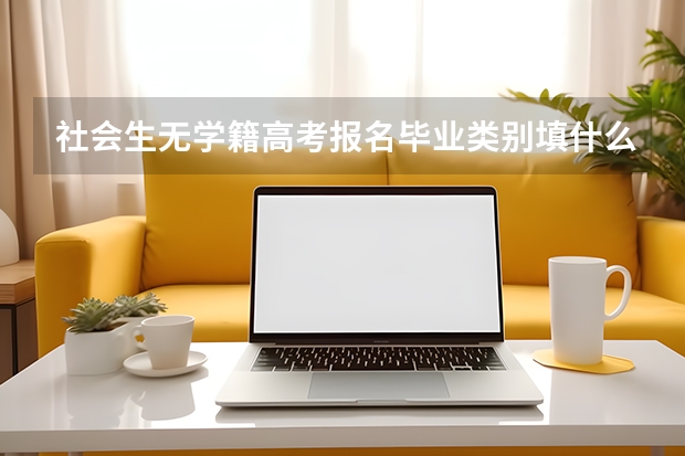 社会生无学籍高考报名毕业类别填什么