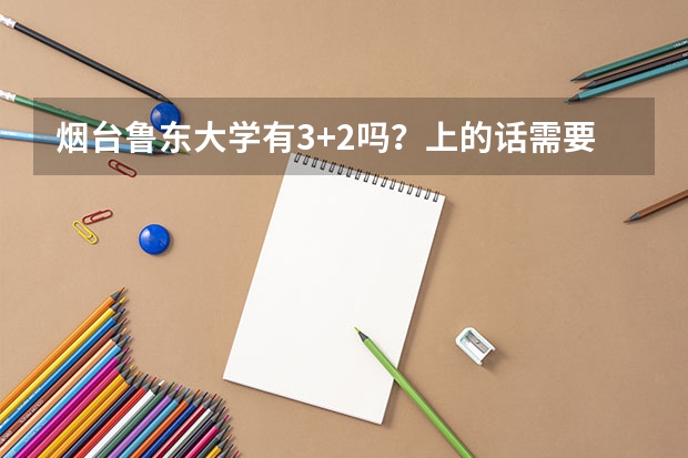 烟台鲁东大学有3+2吗？上的话需要什么条件，怎么报名？