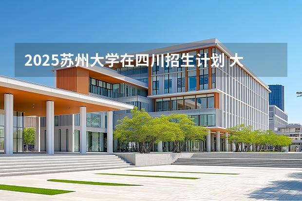 2025苏州大学在四川招生计划 大概招多少人（2026参考）