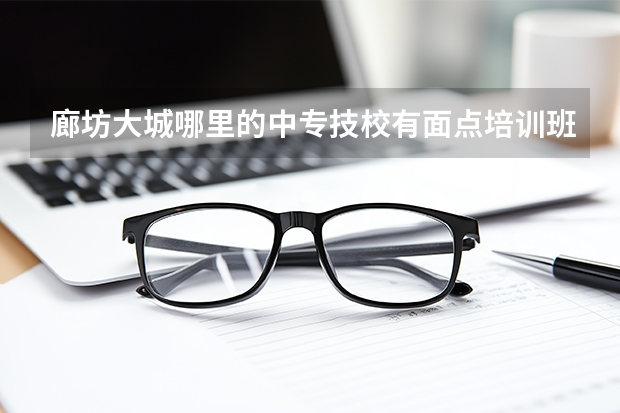 廊坊大城哪里的中专技校有面点培训班？