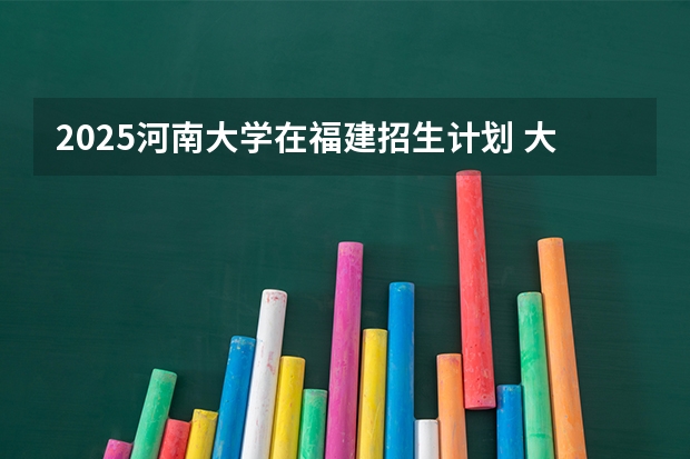 2025河南大学在福建招生计划 大概招多少人（2026参考）