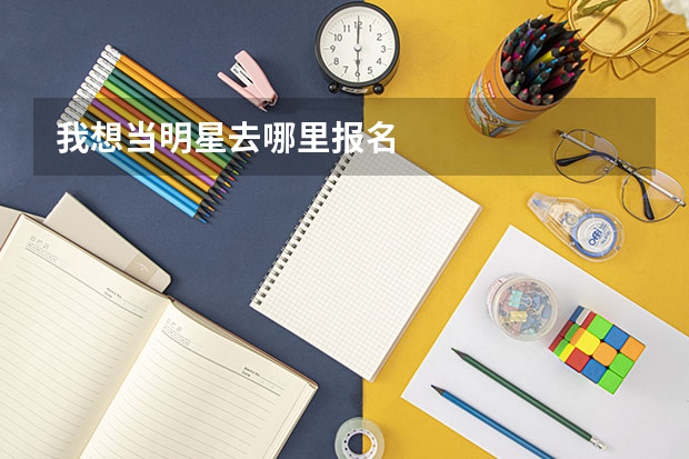 我想当明星去哪里报名