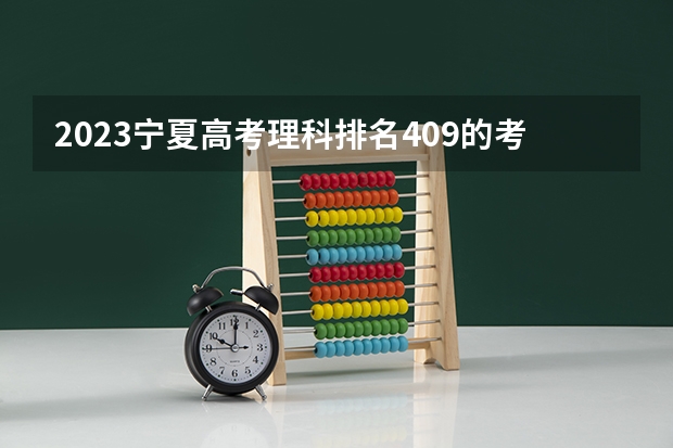 2023宁夏高考理科排名409的考生报什么大学好 学校往年录取分数线