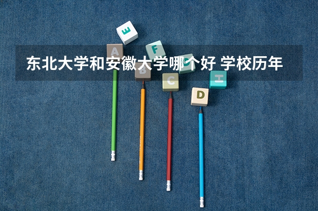 东北大学和安徽大学哪个好 学校历年录取分数线对比