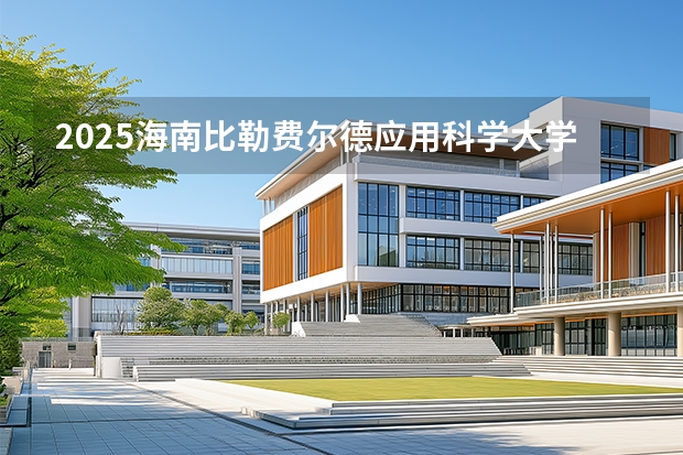 2025海南比勒费尔德应用科学大学在福建招生计划 大概招多少人（2026参考）