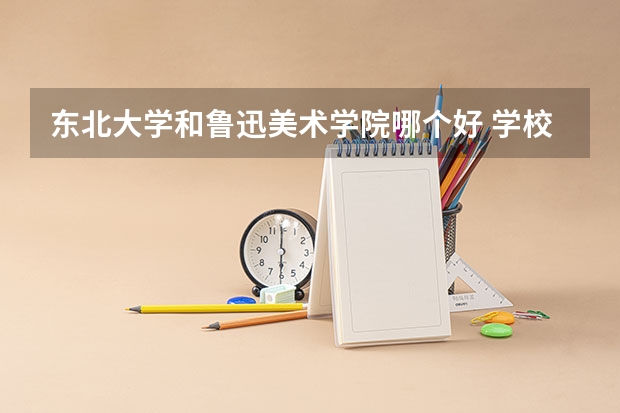 东北大学和鲁迅美术学院哪个好 学校历年录取分数线对比