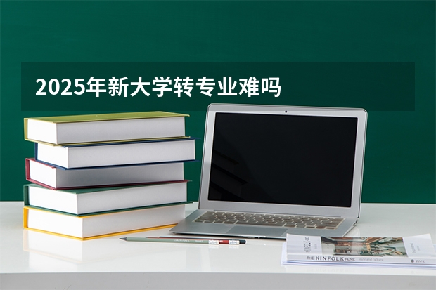 2025年新大学转专业难吗