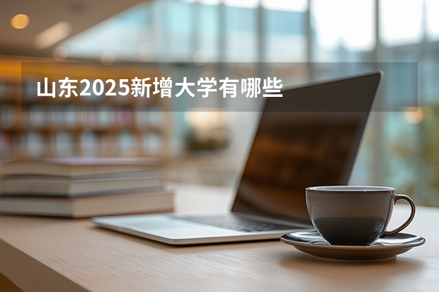 山东2025新增大学有哪些