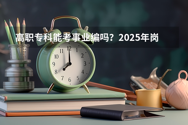 高职专科能考事业编吗？2025年岗位类型与报考指南