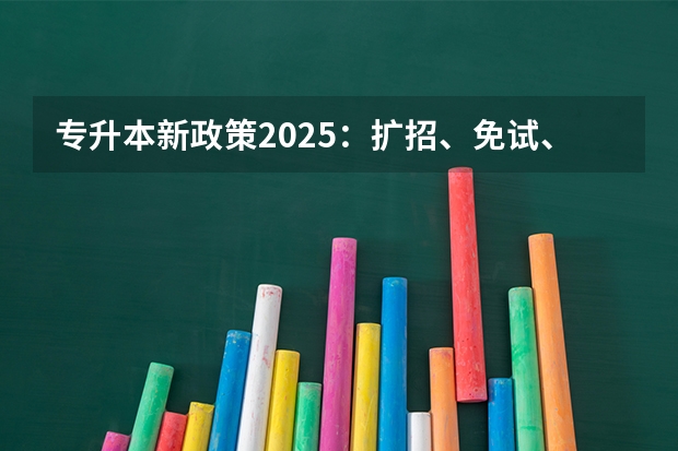 专升本新政策2025：扩招、免试、跨考三大变化