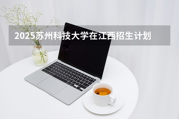 2025苏州科技大学在江西招生计划 大概招多少人（2026参考）