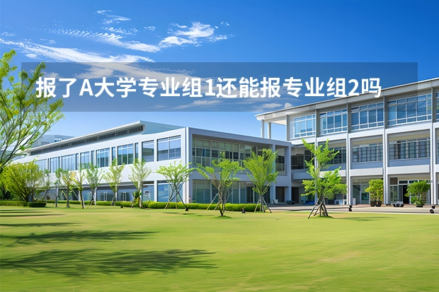 报了A大学专业组1还能报专业组2吗