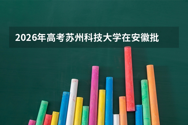 2026年高考苏州科技大学在安徽批次选科要求预测