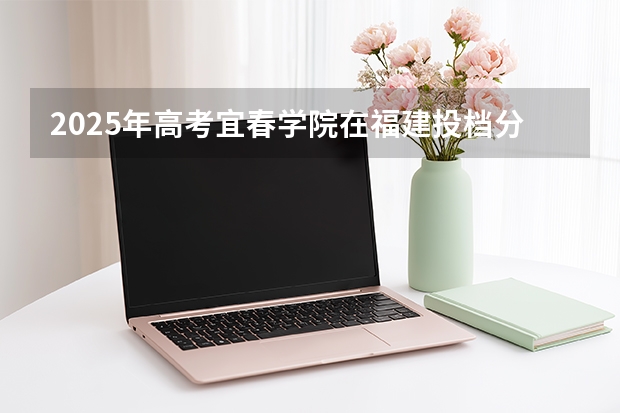 2025年高考宜春学院在福建投档分数线介绍