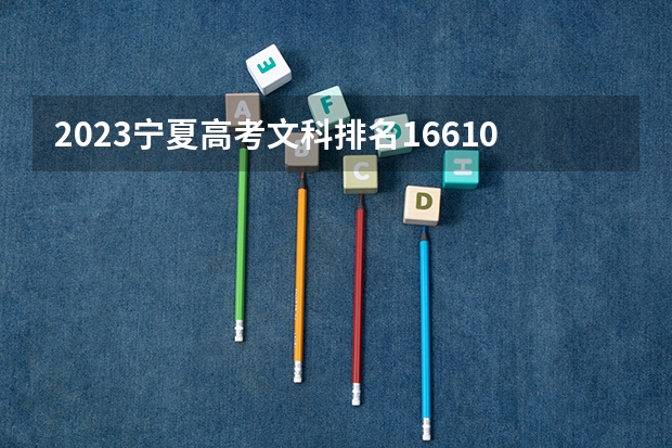 2023宁夏高考文科排名16610的考生报什么大学好 学校往年录取分数线