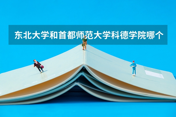 东北大学和首都师范大学科德学院哪个好 学校历年录取分数线对比