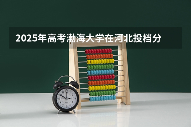 2025年高考渤海大学在河北投档分数线介绍