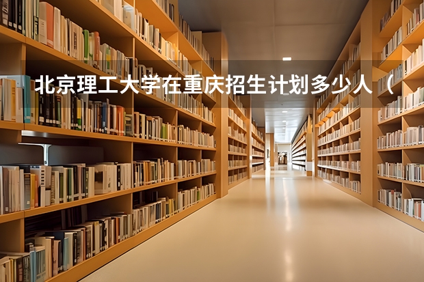 北京理工大学在重庆招生计划多少人（2026参考）