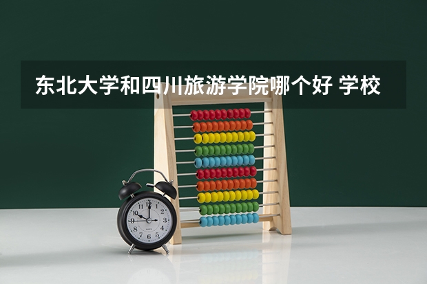 东北大学和四川旅游学院哪个好 学校历年录取分数线对比