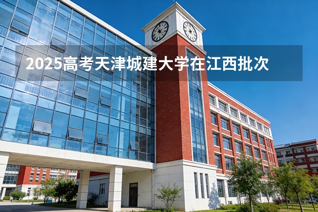 2025高考天津城建大学在江西批次线差（2026参考）