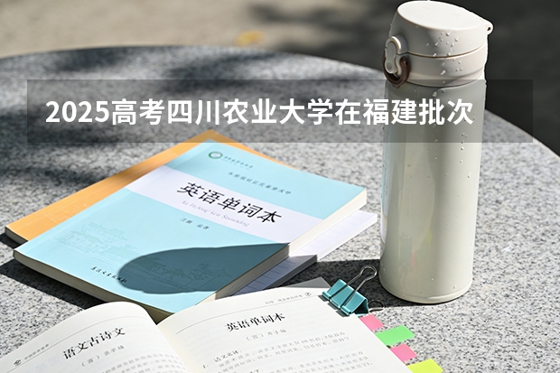 2025高考四川农业大学在福建批次线差（2026参考）