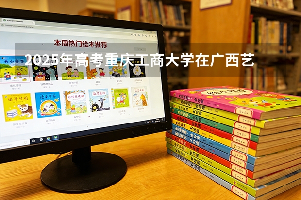 2025年高考重庆工商大学在广西艺术类投档分数线是多少（2026参考）