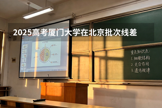2025高考厦门大学在北京批次线差（2026参考）