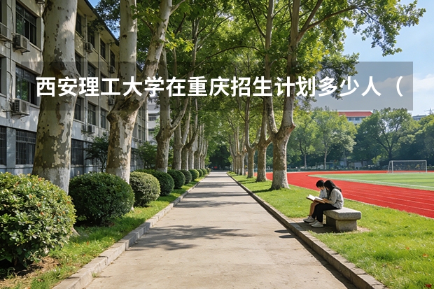 西安理工大学在重庆招生计划多少人（2026参考）