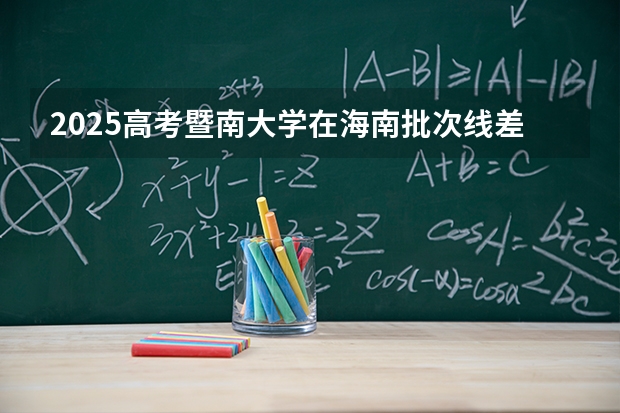 2025高考暨南大学在海南批次线差（2026参考）