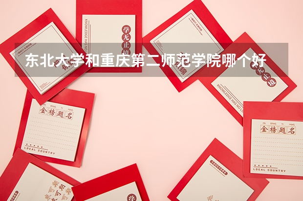 东北大学和重庆第二师范学院哪个好 学校历年录取分数线对比