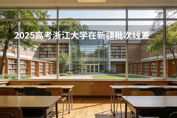 2025高考浙江大学在新疆批次线差（2026参考）