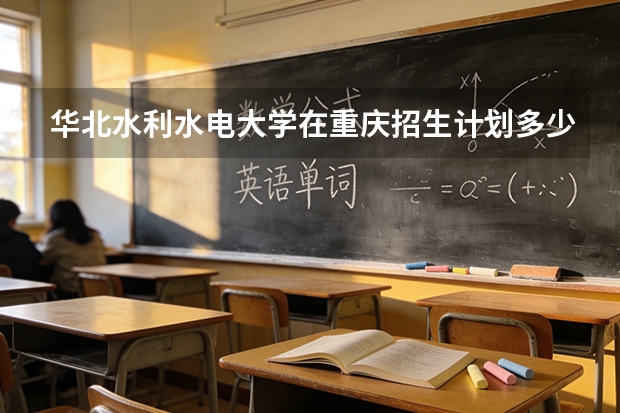 华北水利水电大学在重庆招生计划多少人（2026参考）