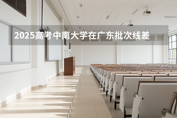 2025高考中南大学在广东批次线差（2026参考）