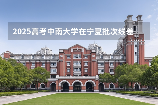 2025高考中南大学在宁夏批次线差（2026参考）