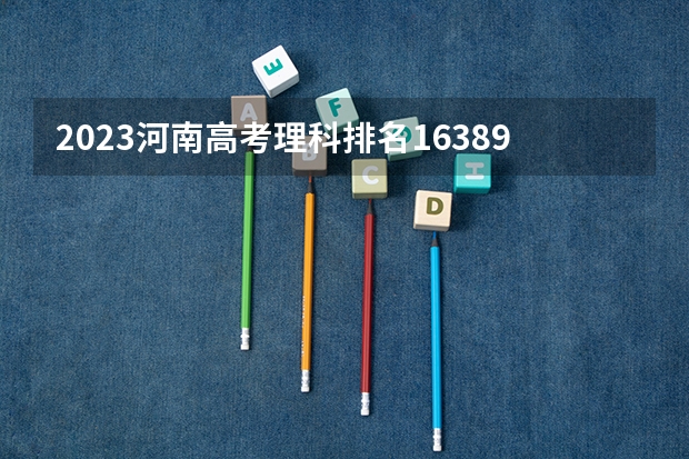 2023河南高考理科排名163896的考生报什么大学好 学校往年录取分数线