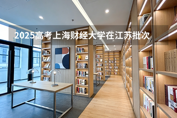 2025高考上海财经大学在江苏批次线差（2026参考）