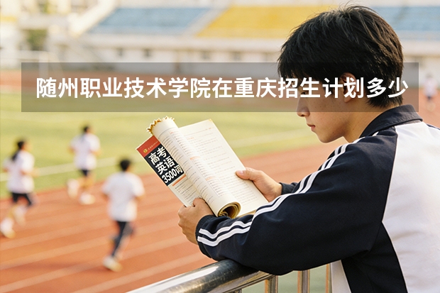随州职业技术学院在重庆招生计划多少人（2026参考）