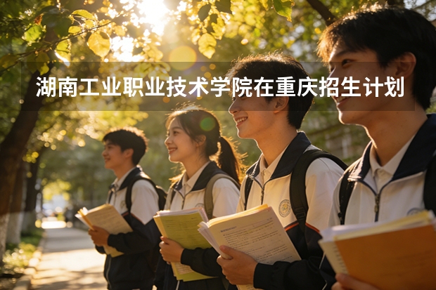 湖南工业职业技术学院在重庆招生计划多少人（2026参考）