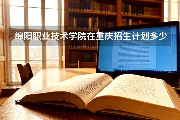 绵阳职业技术学院在重庆招生计划多少人（2026参考）