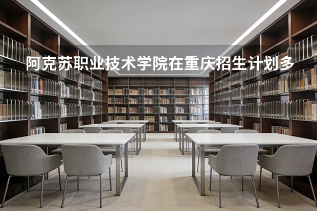 阿克苏职业技术学院在重庆招生计划多少人（2026参考）