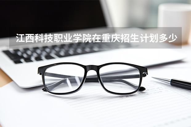 江西科技职业学院在重庆招生计划多少人（2026参考）