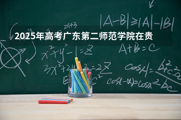 2025年高考广东第二师范学院在贵州艺术类投档分数线是多少（2026参考）