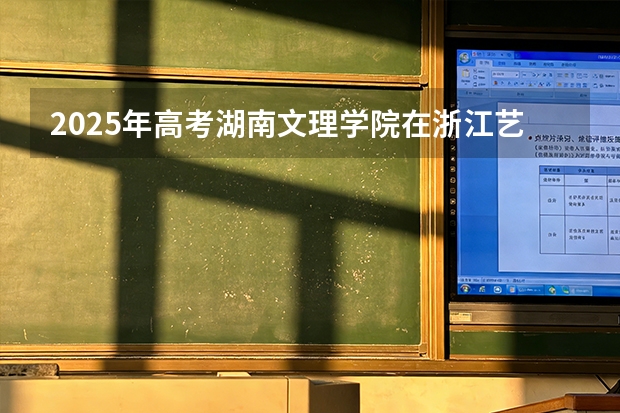 2025年高考湖南文理学院在浙江艺术类投档分数线是多少（2026参考）