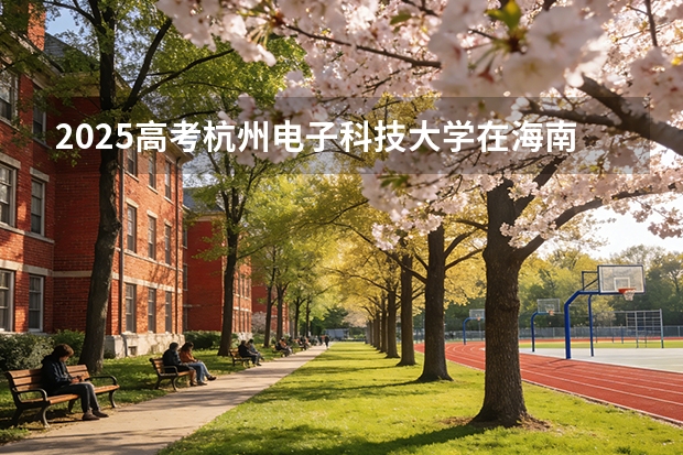 2025高考杭州电子科技大学在海南批次线差（2026参考）