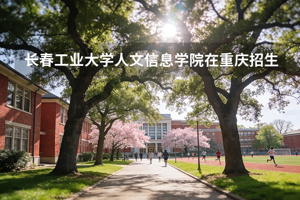 长春工业大学人文信息学院在重庆招生计划多少人（2026参考）