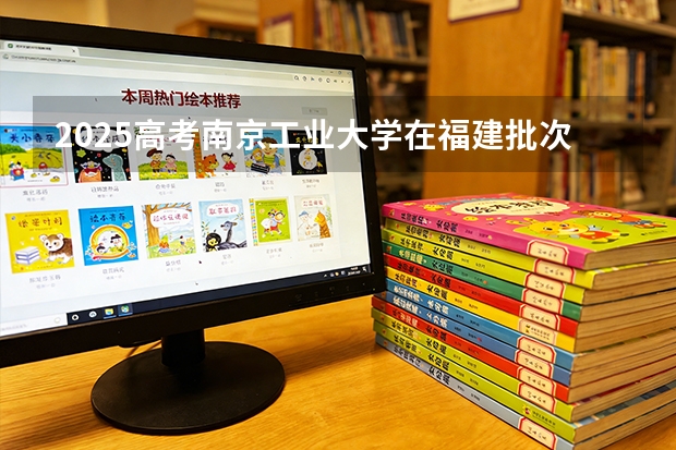 2025高考南京工业大学在福建批次线差（2026参考）