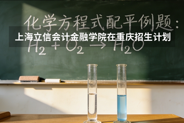 上海立信会计金融学院在重庆招生计划多少人（2026参考）