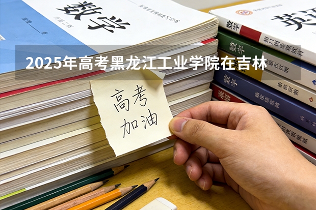 2025年高考黑龙江工业学院在吉林艺术类投档分数线是多少（2026参考）